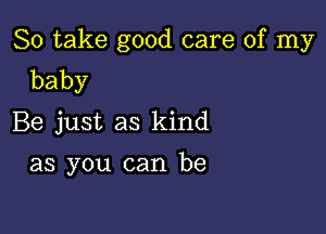 So take good care of my
baby

Be just as kind

as you can be