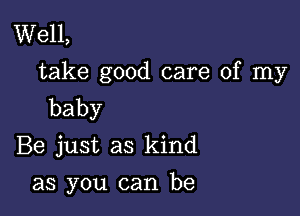 Well,
take good care of my
baby

Be just as kind

as you can be