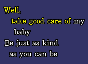 Well,
take good care of my
baby

Be just as kind

as you can be