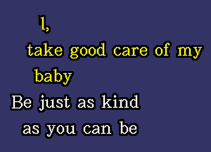 L
take good care of my
baby

Be just as kind

as you can be