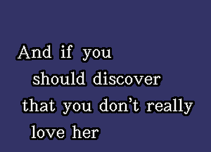 And if you

should discover

that you d0n t really

love her