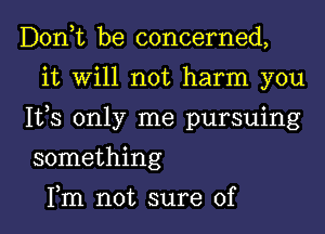 Don,t be concerned,

it Will not harm you
IVS only me pursuing
something

Fm not sure of l