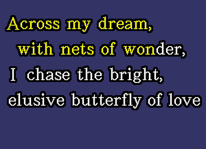 Across my dream,
With nets of wonder,
I chase the bright,

elusive butterfly of love