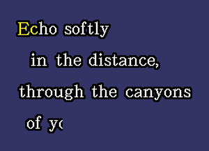 Echo softly

in the distance,

through the canyons

of y(