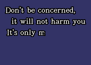 Don,t be concerned,

it will not harm you

Ifs only Ir