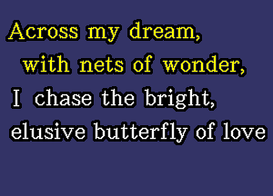 Across my dream,
With nets of wonder,
I chase the bright,

elusive butterfly of love