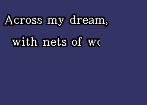 Across my dream,

With nets of W(