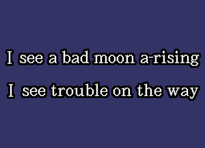 I see a bad moon a-rising

I see trouble on the way