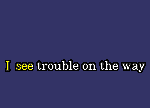 I see trouble on the way