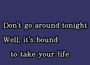 DonWL go around tonight

Well, ifs bound

to take your life