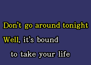 DonWL go around tonight

Well, ifs bound

to take your life