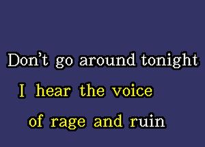 D0n t go around tonight

I hear the voice

of rage and ruin