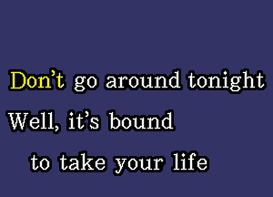 Donbc go around tonight

Well, ifs bound

to take your life