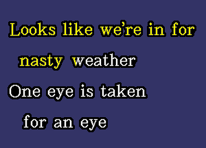 Looks like Wdre in for
nasty weather

One eye is taken

for an eye