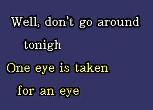 Well, don,t go around

tonigh
One eye is taken

for an eye