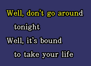 Well, don,t go around

tonight
Well, itfs bound

to take your life