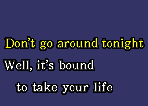 Donbc go around tonight

Well, ifs bound

to take your life