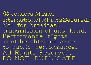 C3) Jondora Music.

International Rights Secured.
Not for broadcast
transmission of any kind.
Performance rights

must be obtained prior

to public performance.
All Rights Reserved.

DO NOT DUPLICATE.