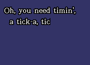 Oh, you need timin1

a tick-a, tic