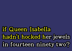 if Queen Isabella
hadn t hocked her jewels
in fourteen ninety two?