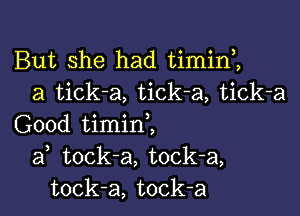 But she had timin ,
a tick-a, tick-a, tick-a

Good timinZ
af tock-a, tock-a,
tock-a, tock-a