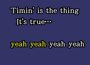 Timin is the thing

153 true

yeah yeah yeah yeah