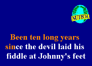 1'

Been ten long years
since the devil laid his
fiddle at Johnny's feet