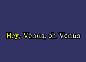 Hey, Venus, oh Venus