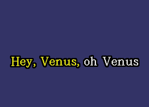 Hey, Venus, oh Venus