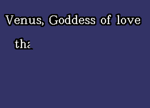 Venus, Goddess of love

the