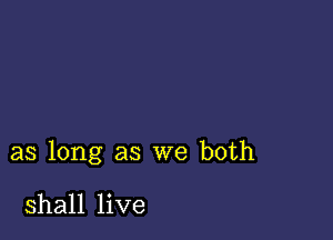 as long as we both

shall live