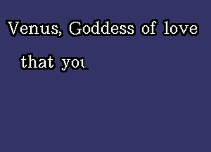 Venus, Goddess of love

that y01