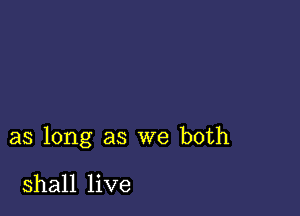 as long as we both

shall live