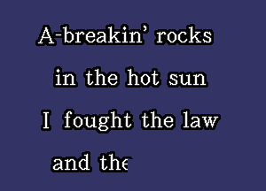 A-breakiw rocks

in the hot sun

I fought the law

and the