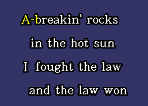 A-breakiw rocks

in the hot sun

I fought the law

and the law won