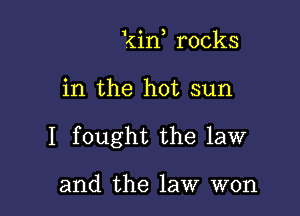 kin rocks

in the hot sun

I fought the law

and the law won