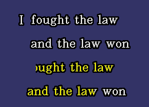 I fought the law

and the law won
)ught the law

and the law won