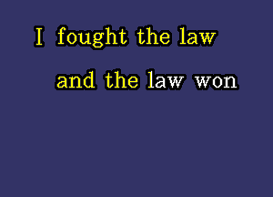 I fought the law

and the law won