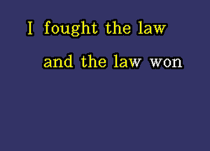 I fought the law

and the law won