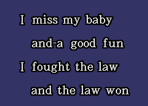 I miss my baby

anda good fun

I fought the law

and the law won