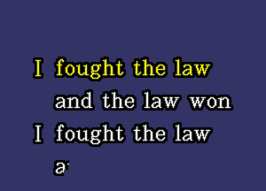 I fought the law

and the law won
I fought the law
a'