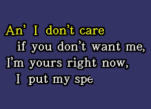 An I d0n t care
if you don t want me,

Fm yours right now,
I put my spe