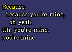 Because,
because youTe mine,
oh yeah

Uh, youTe mine,
you re mine