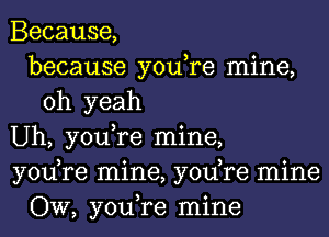 Because,
because you,re mine,
oh yeah
Uh, you,re mine,
yodre mine, yodre mine
OW, you,re mine