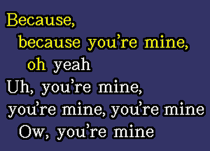 Because,
because you,re mine,
oh yeah
Uh, you,re mine,
yodre mine, yodre mine
OW, you,re mine