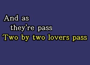 And as
theyTe pass

Two by two lovers pass