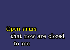 Open arms
that now are closed
to me