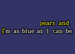 pears and

Fm as blue as I can be