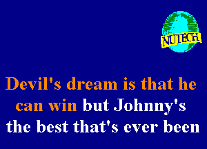 633
f

Devil's dream is that he
can win but Johnny's
the best that's ever been