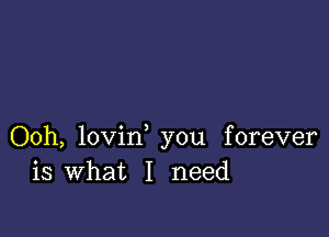 Ooh, lovin, you forever
is What I need